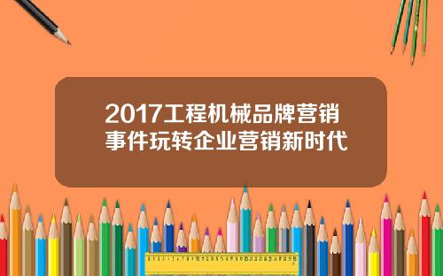 2017工程机械品牌营销事件玩转企业营销新时代