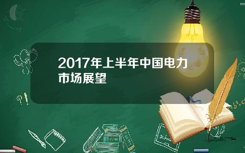 2017年上半年中国电力市场展望