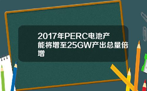 2017年PERC电池产能将增至25GW产出总量倍增