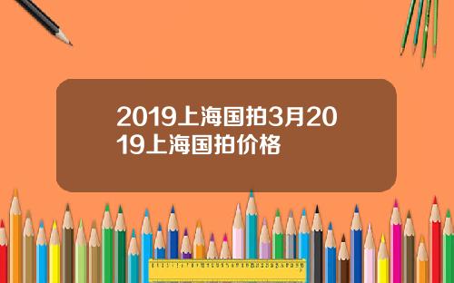 2019上海国拍3月2019上海国拍价格