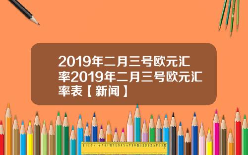 2019年二月三号欧元汇率2019年二月三号欧元汇率表【新闻】