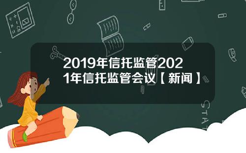 2019年信托监管2021年信托监管会议【新闻】