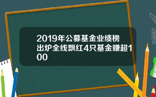 2019年公募基金业绩榜出炉全线飘红4只基金赚超100