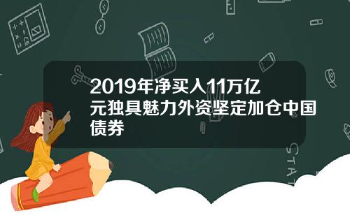 2019年净买入11万亿元独具魅力外资坚定加仓中国债券