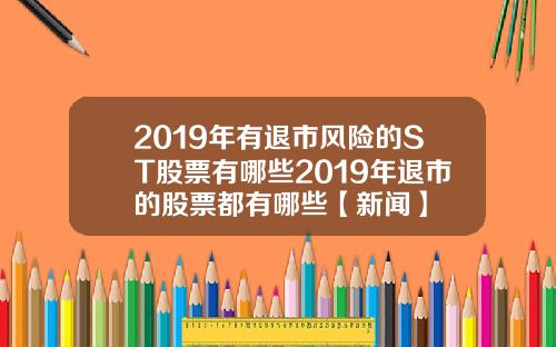 2019年有退市风险的ST股票有哪些2019年退市的股票都有哪些【新闻】