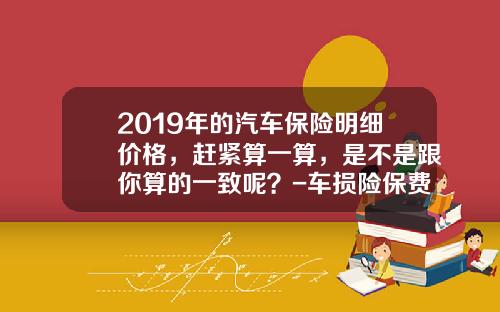 2019年的汽车保险明细价格，赶紧算一算，是不是跟你算的一致呢？-车损险保费多少钱一年【新闻】