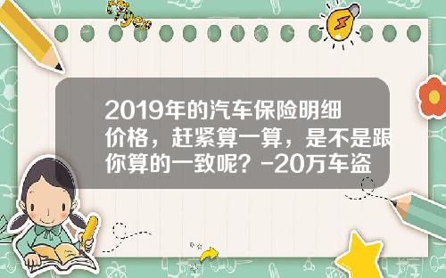 2019年的汽车保险明细价格，赶紧算一算，是不是跟你算的一致呢？-20万车盗抢险多少钱【新闻】