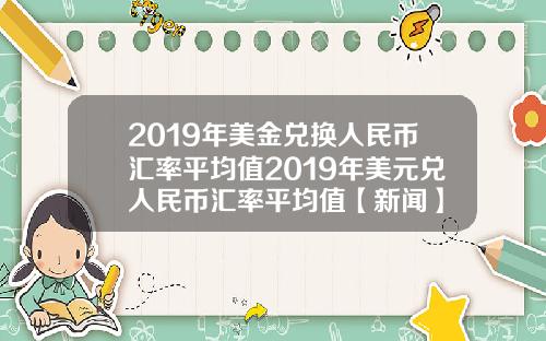 2019年美金兑换人民币汇率平均值2019年美元兑人民币汇率平均值【新闻】