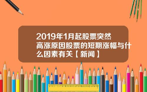 2019年1月起股票突然高涨原因股票的短期涨幅与什么因素有关【新闻】