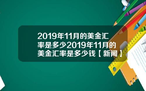 2019年11月的美金汇率是多少2019年11月的美金汇率是多少钱【新闻】