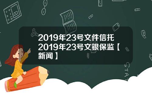 2019年23号文件信托2019年23号文银保监【新闻】