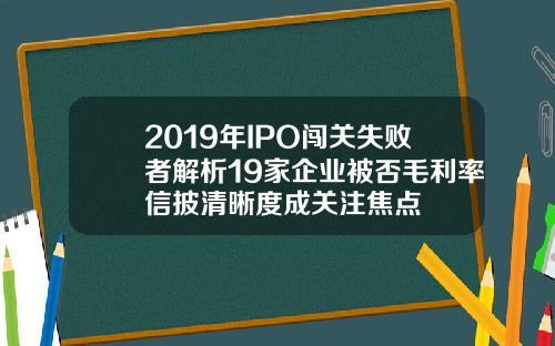 2019年IPO闯关失败者解析19家企业被否毛利率信披清晰度成关注焦点