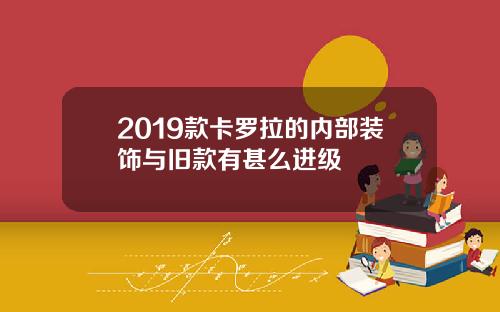 2019款卡罗拉的内部装饰与旧款有甚么进级