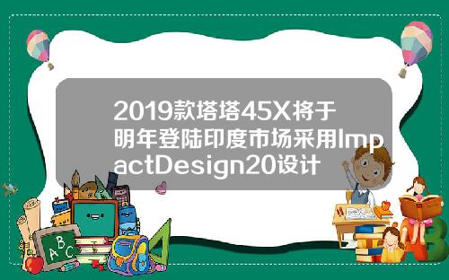 2019款塔塔45X将于明年登陆印度市场采用ImpactDesign20设计理念