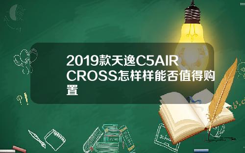 2019款天逸C5AIRCROSS怎样样能否值得购置
