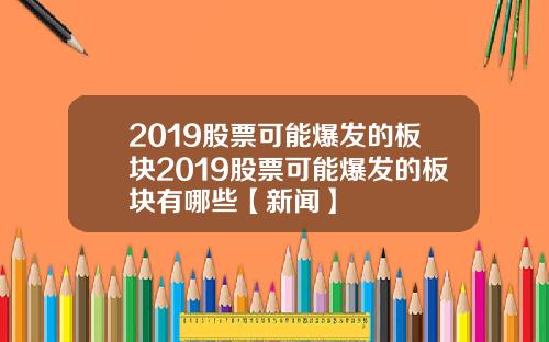 2019股票可能爆发的板块2019股票可能爆发的板块有哪些【新闻】