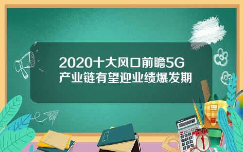 2020十大风口前瞻5G产业链有望迎业绩爆发期