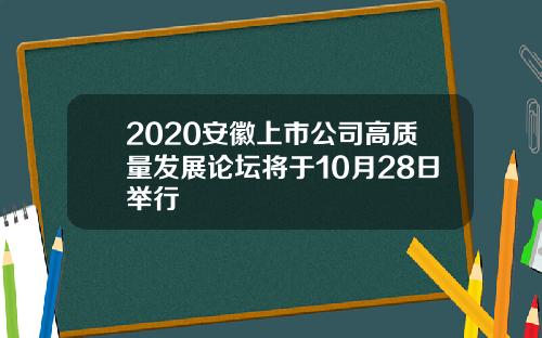 2020安徽上市公司高质量发展论坛将于10月28日举行
