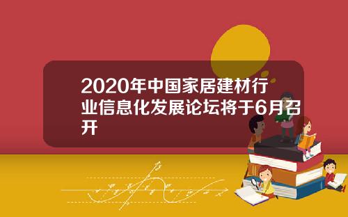 2020年中国家居建材行业信息化发展论坛将于6月召开