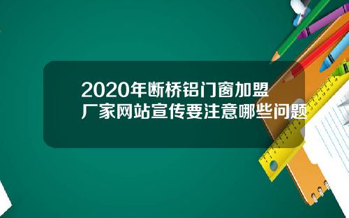 2020年断桥铝门窗加盟厂家网站宣传要注意哪些问题