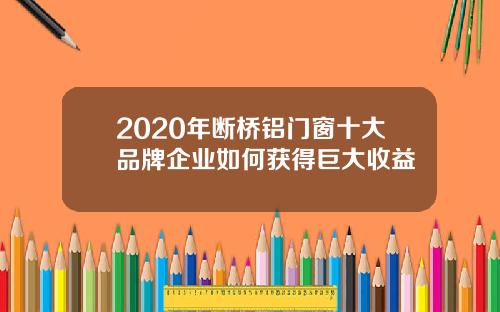 2020年断桥铝门窗十大品牌企业如何获得巨大收益