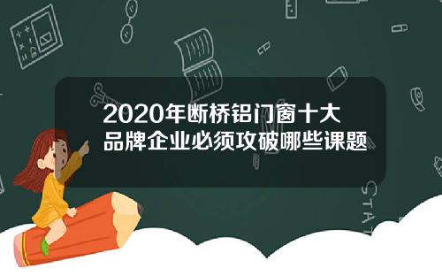 2020年断桥铝门窗十大品牌企业必须攻破哪些课题
