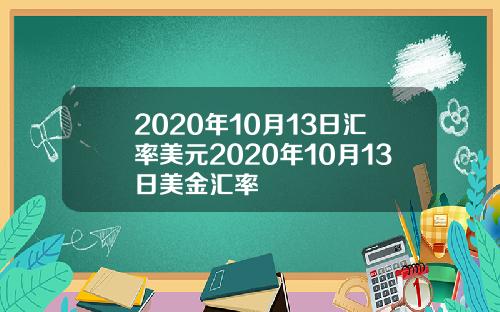 2020年10月13日汇率美元2020年10月13日美金汇率