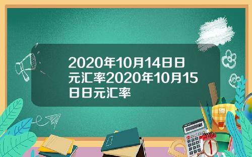 2020年10月14日日元汇率2020年10月15日日元汇率