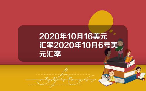 2020年10月16美元汇率2020年10月6号美元汇率