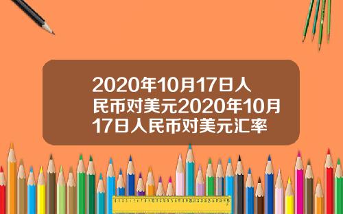 2020年10月17日人民币对美元2020年10月17日人民币对美元汇率
