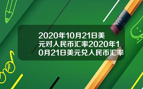 2020年10月21日美元对人民币汇率2020年10月21日美元兑人民币汇率
