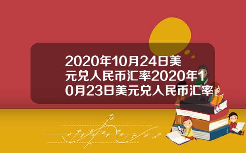 2020年10月24日美元兑人民币汇率2020年10月23日美元兑人民币汇率
