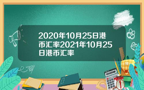2020年10月25日港币汇率2021年10月25日港币汇率