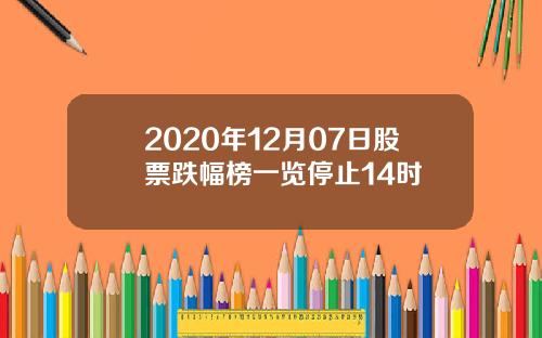 2020年12月07日股票跌幅榜一览停止14时