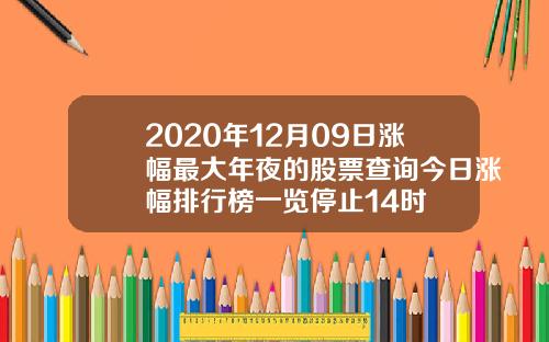 2020年12月09日涨幅最大年夜的股票查询今日涨幅排行榜一览停止14时