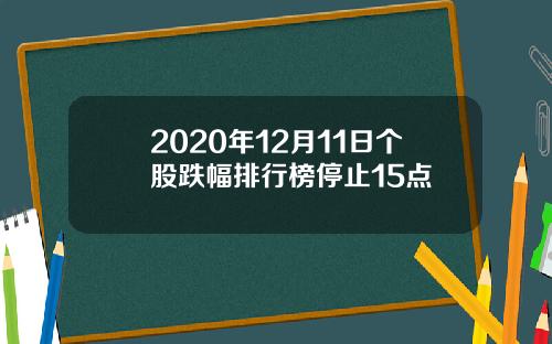 2020年12月11日个股跌幅排行榜停止15点