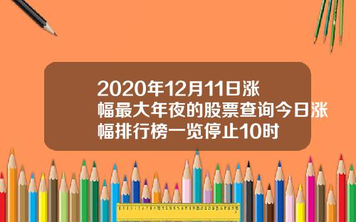 2020年12月11日涨幅最大年夜的股票查询今日涨幅排行榜一览停止10时
