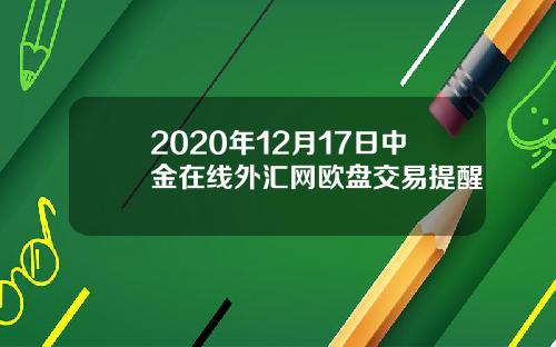 2020年12月17日中金在线外汇网欧盘交易提醒