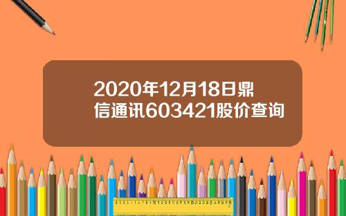 2020年12月18日鼎信通讯603421股价查询