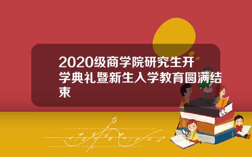 2020级商学院研究生开学典礼暨新生入学教育圆满结束