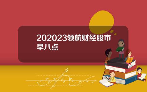 202023领航财经股市早八点
