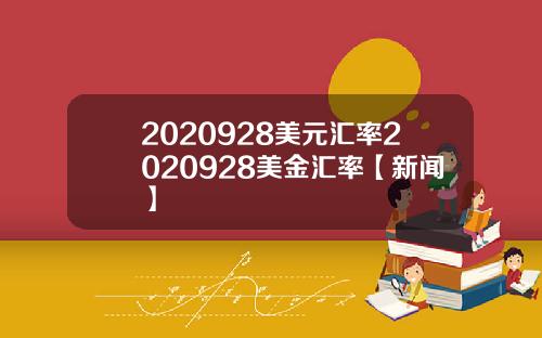 2020928美元汇率2020928美金汇率【新闻】