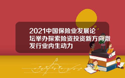2021中国保险业发展论坛举办探索险资投资新方向激发行业内生动力
