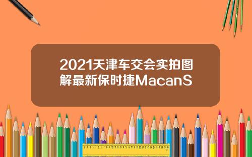2021天津车交会实拍图解最新保时捷MacanS