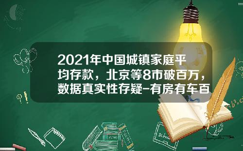 2021年中国城镇家庭平均存款，北京等8市破百万，数据真实性存疑-有房有车百万存款中国有多少人【新闻】
