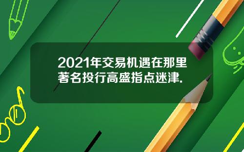 2021年交易机遇在那里著名投行高盛指点迷津.