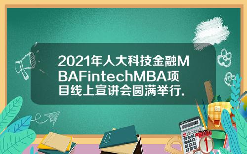 2021年人大科技金融MBAFintechMBA项目线上宣讲会圆满举行.