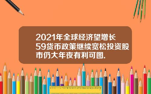 2021年全球经济望增长59货币政策继续宽松投资股市仍大年夜有利可图.