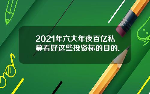 2021年六大年夜百亿私募看好这些投资标的目的.