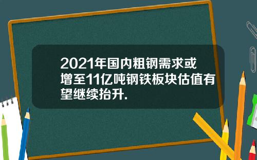 2021年国内粗钢需求或增至11亿吨钢铁板块估值有望继续抬升.